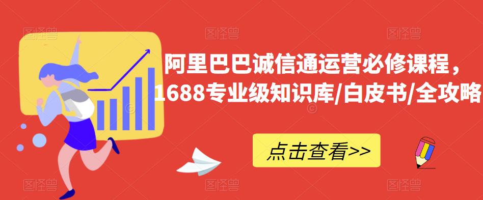 阿里巴巴诚信通运营必修课程，​1688专业级知识库/白皮书/全攻略-天天项目库