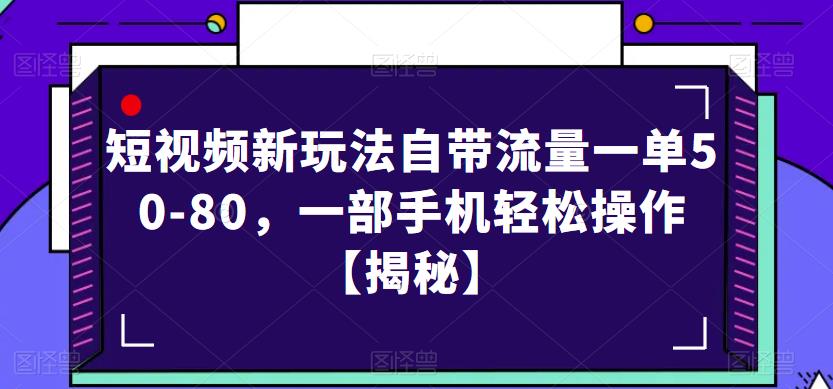 短视频新玩法自带流量一单50-80，一部手机轻松操作【揭秘】-天天项目库