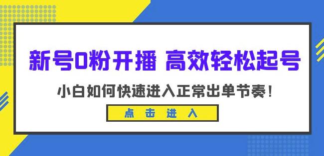 新号0粉开播-高效轻松起号，小白如何快速进入正常出单节奏（10节课）-天天项目库