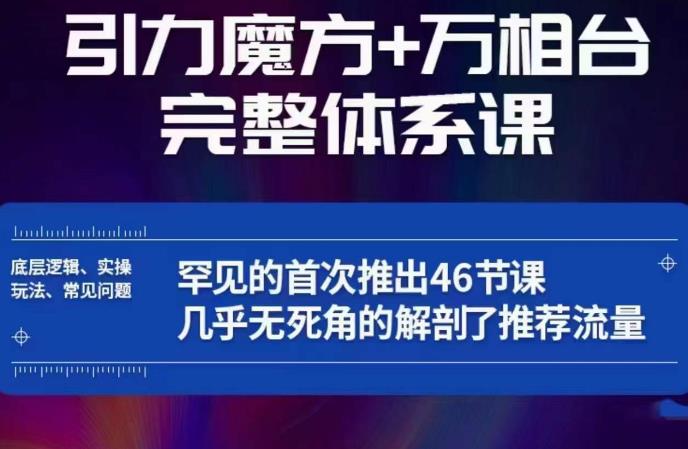 引力魔方万相台完整体系课：底层逻辑、实操玩法、常见问题，无死角解剖推荐流量-天天项目库