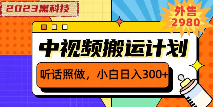 外面卖2980元2023黑科技操作中视频撸收益，听话照做小白日入300+-天天项目库