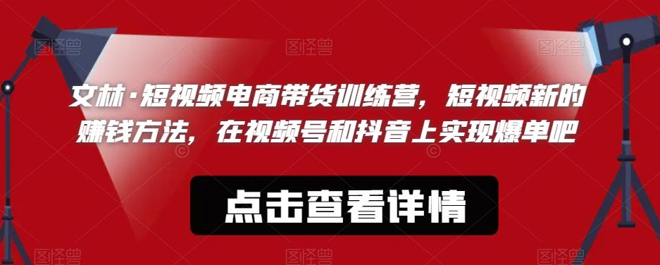 文林·短‮频视‬电商带‮训货‬练营，短视频‮的新‬赚钱方法，在视‮号频‬和抖音‮实上‬现爆单吧-天天项目库