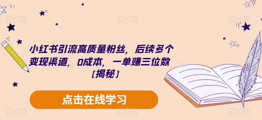 小红书引流高质量粉丝，后续多个变现渠道，0成本，一单赚三位数【揭秘】-天天项目库