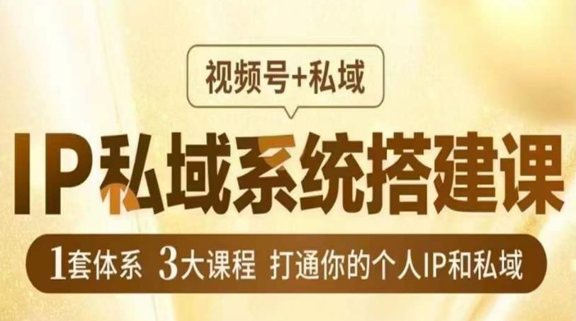 IP私域系统搭建课，视频号+私域​，1套体系3大课程，打通你的个人IP和私域-天天项目库