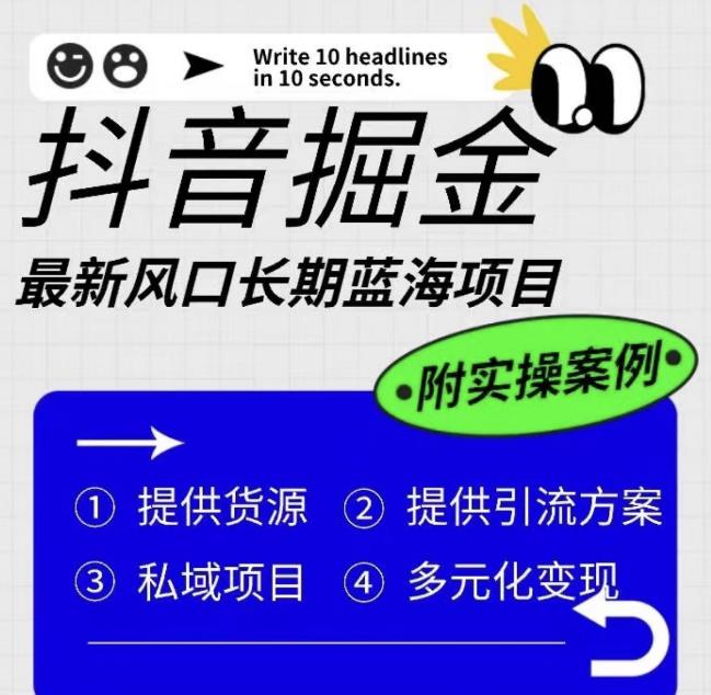 抖音掘金最新风口，长期蓝海项目，日入无上限（附实操案例）【揭秘】-天天项目库