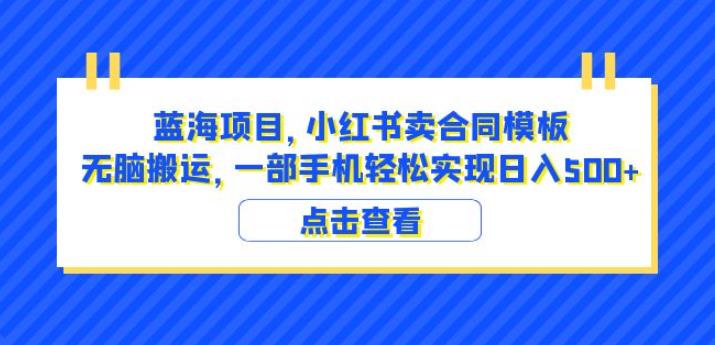 蓝海项目小红书卖合同模板无脑搬运一部手机日入500+（教程+4000份模板）【揭秘】-天天项目库