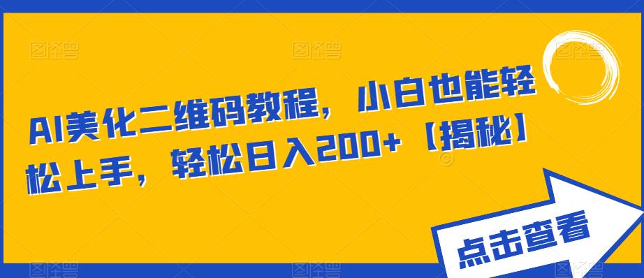 AI美化二维码教程，小白也能轻松上手，轻松日入200+【揭秘】-天天项目库