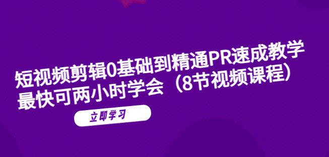 短视频剪辑0基础到精通PR速成教学：最快可两小时学会-天天项目库