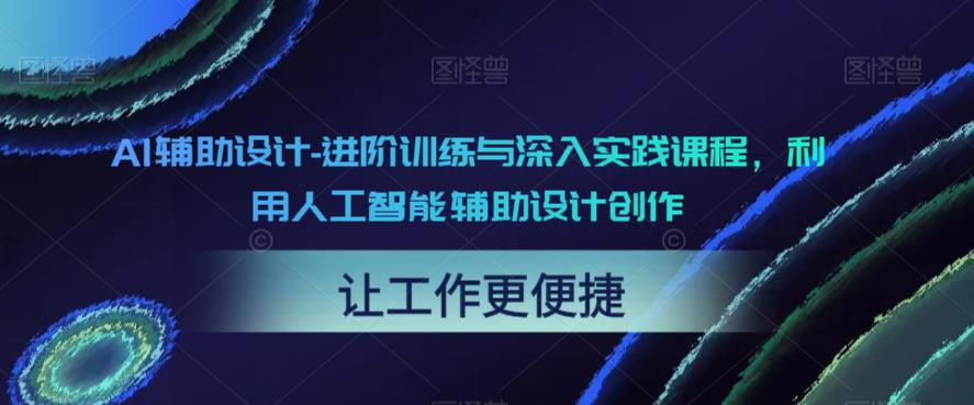 AI辅助设计-进阶训练与深入实践课程，利用人工智能辅助设计创作-天天项目库