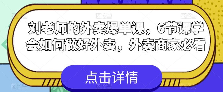 刘老师的外卖爆单课，6节课学会如何做好外卖，外卖商家必看-天天项目库