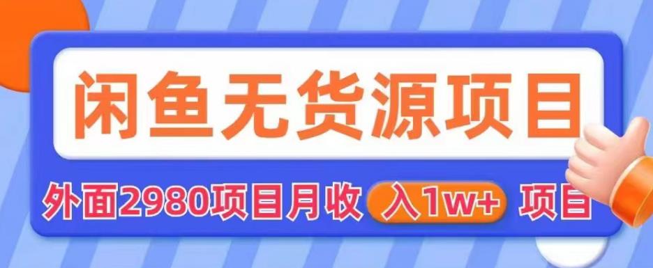 外面2980卖闲鱼无货源项目，月收入1w+【揭秘】-天天项目库