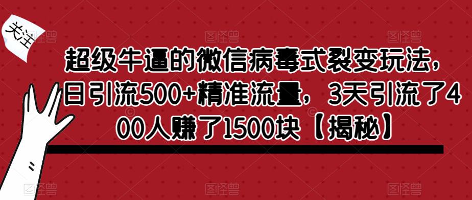 超级牛逼的微信病毒式裂变玩法，日引流500+精准流量，3天引流了400人赚了1500块【揭秘】-天天项目库