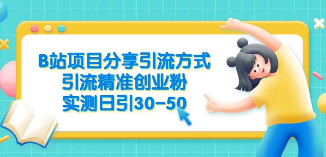 B站项目分享引流方式，引流精准创业粉，实测日引30-50【揭秘】-天天项目库