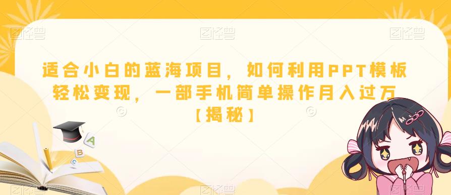 适合小白的蓝海项目，如何利用PPT模板轻松变现，一部手机简单操作月入过万【揭秘】-天天项目库