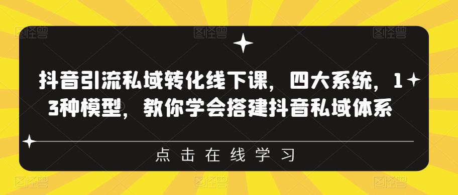 抖音引流私域转化线下课，四大系统，13种模型，教你学会搭建抖音私域体系-天天项目库