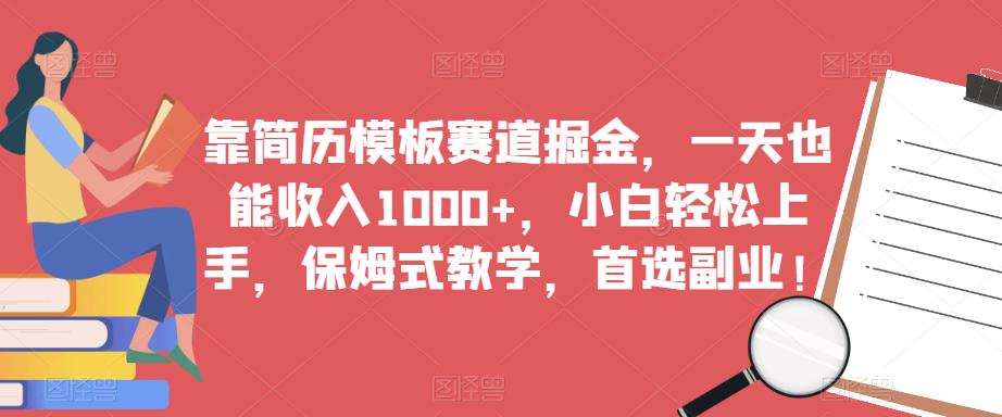 靠简历模板赛道掘金，一天也能收入1000+，小白轻松上手，保姆式教学，首选副业！-天天项目库