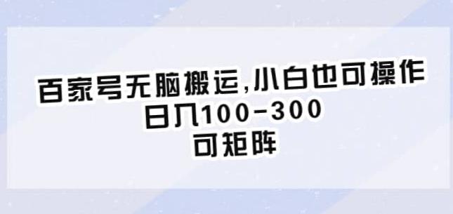 百家号无脑搬运，小白也可操作，日入100-300，可矩阵【仅揭秘】-天天项目库