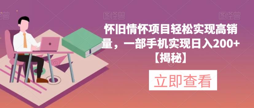 怀旧情怀项目轻松实现高销量，一部手机实现日入200+【揭秘】-天天项目库