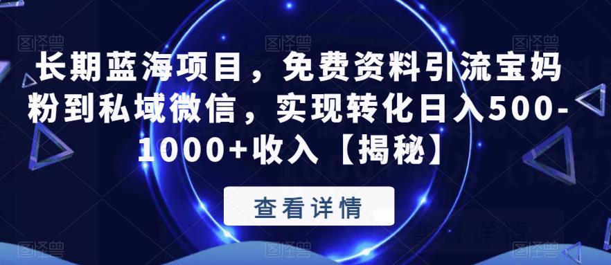 长期蓝海项目，免费资料引流宝妈粉到私域微信，实现转化日入500-1000+收入【揭秘】-天天项目库