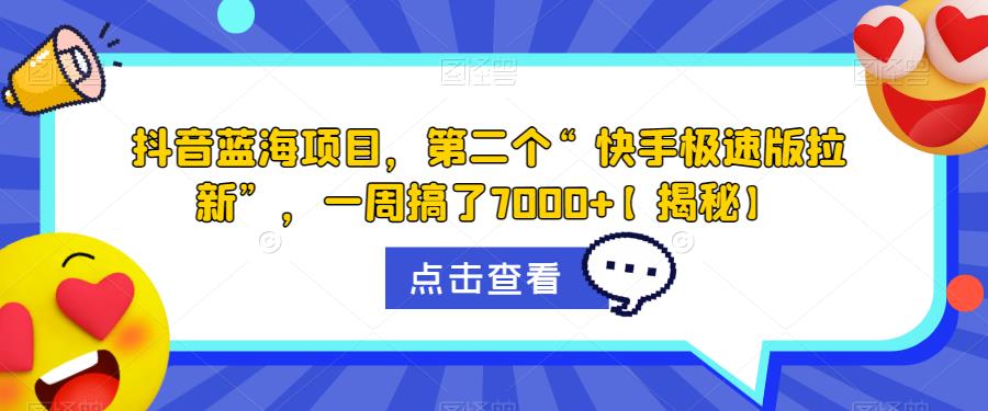 抖音蓝海项目，第二个“快手极速版拉新”，一周搞了7000+【揭秘】-天天项目库