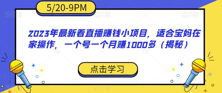 2023年最新看直播赚钱小项目，适合宝妈在家操作，一个号一个月赚1000多（揭秘）-天天项目库