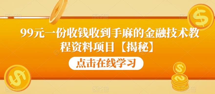 99元一份收钱收到手麻的金融技术教程资料项目【揭秘】-天天项目库