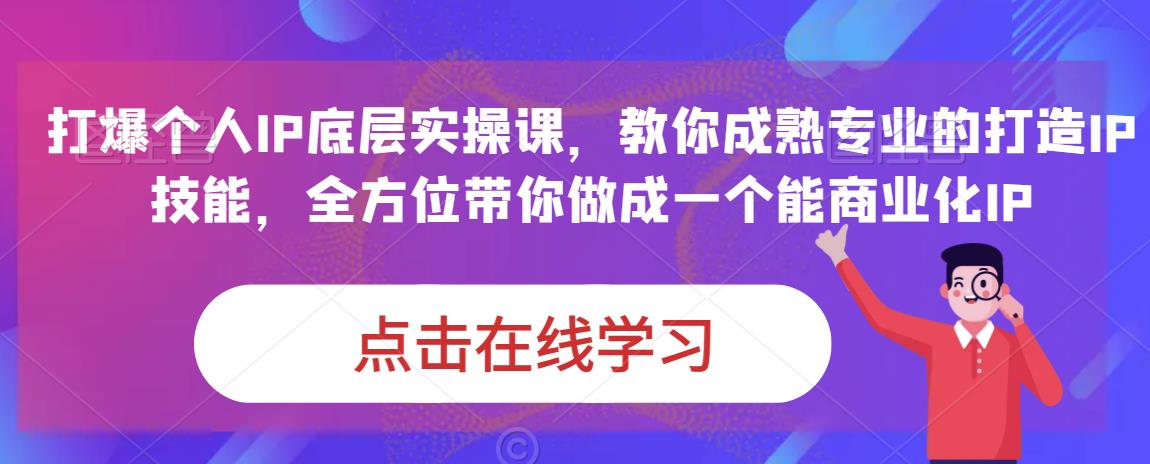 蟹老板·打爆个人IP底层实操课，教你成熟专业的打造IP技能，全方位带你做成一个能商业化IP-天天项目库