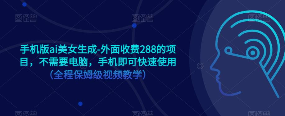 手机版ai美女生成-外面收费288的项目，不需要电脑，手机即可快速使用（全程保姆级视频教学）-天天项目库