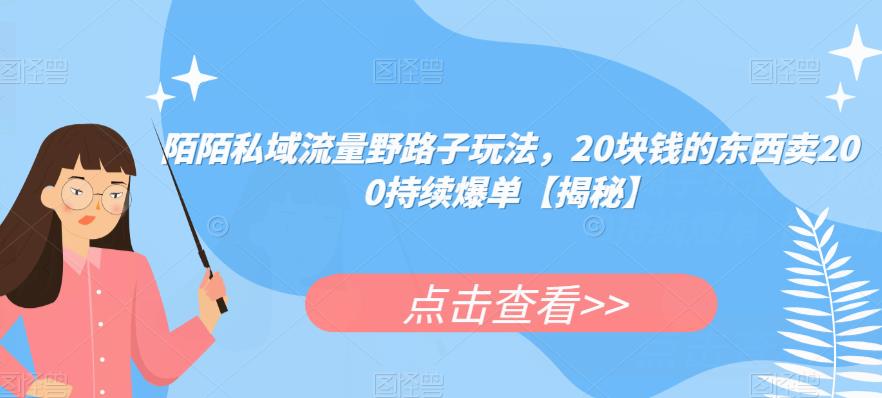 陌陌私域流量野路子玩法，20块钱的东西卖200持续爆单【揭秘】-天天项目库