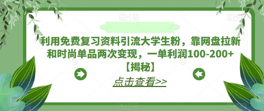 利用免费复习资料引流大学生粉，靠网盘拉新和时尚单品两次变现，一单利润100-200+【揭秘】-天天项目库