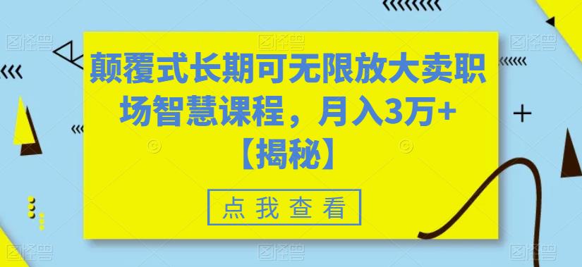 颠覆式长期可无限放大卖职场智慧课程，月入3万+【揭秘】-天天项目库