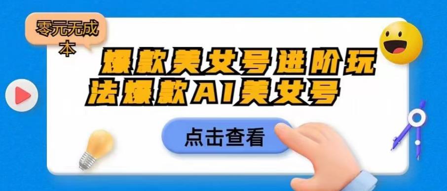 爆款美女号进阶玩法爆款AI美女号，日入1000零元无成本【揭秘】-天天项目库