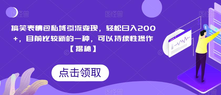 搞笑表情包私域引流变现，轻松日入200+，目前比较新的一种，可以持续性操作【揭秘】-天天项目库