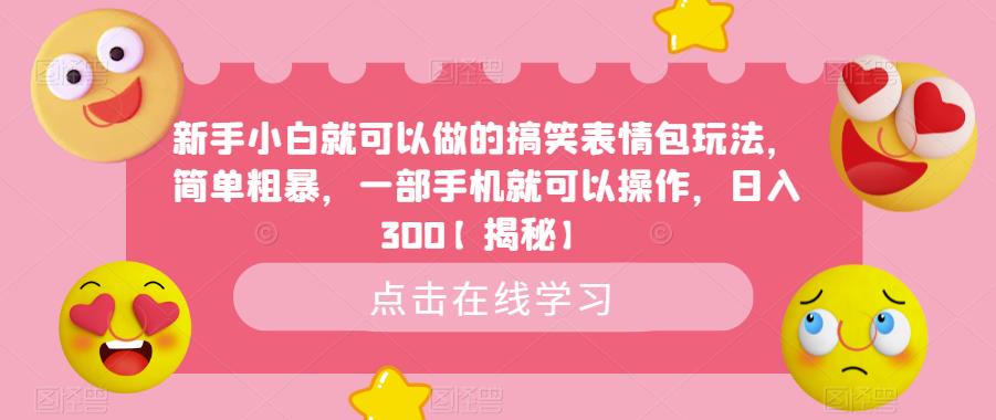 新手小白就可以做的搞笑表情包玩法，简单粗暴，一部手机就可以操作，日入300【揭秘】-天天项目库