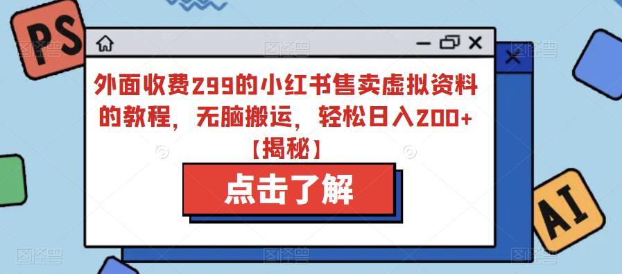 外面收费299的小红书售卖虚拟资料的教程，无脑搬运，轻松日入200+【揭秘】-天天项目库