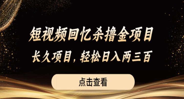 短视频回忆杀撸金项目，长久项目，轻松日入两三张【揭秘】-天天项目库