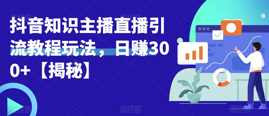 宝哥抖音知识主播直播引流教程玩法，日赚300+【揭秘】-天天项目库