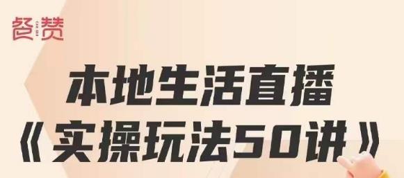 餐赞·本地生活直播实操玩法50讲，打造高转化直播模式，实现百万营收-天天项目库