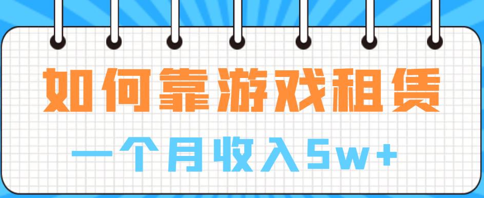 如何靠游戏租赁业务一个月收入5w+【揭秘】-天天项目库