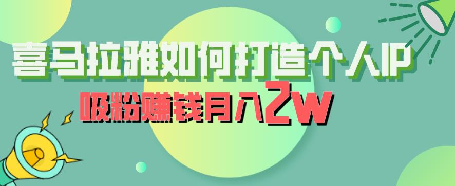 喜马拉雅如何打造个人IP，吸粉赚钱月入2W【揭秘】-天天项目库