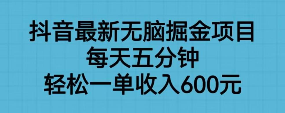 抖音最新无脑掘金项目，每天五分钟，轻松一单收入600元【揭秘】-天天项目库