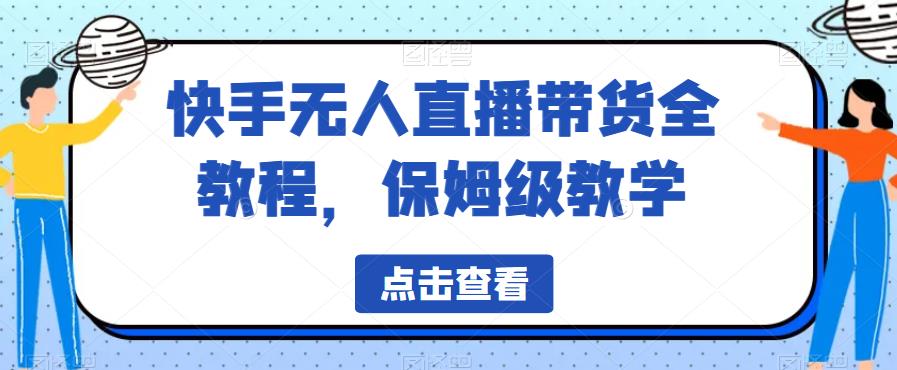 快手无人直播带货全教程，保姆级教学【揭秘】-天天项目库