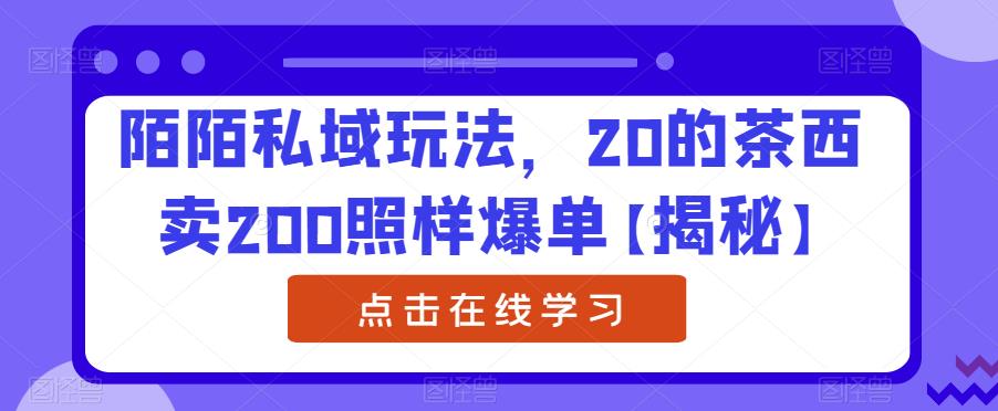 陌陌私域玩法，20的茶西卖200照样爆单【揭秘】-天天项目库