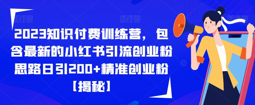 2023知识付费训练营，包含最新的小红书引流创业粉思路日引200+精准创业粉【揭秘】-天天项目库