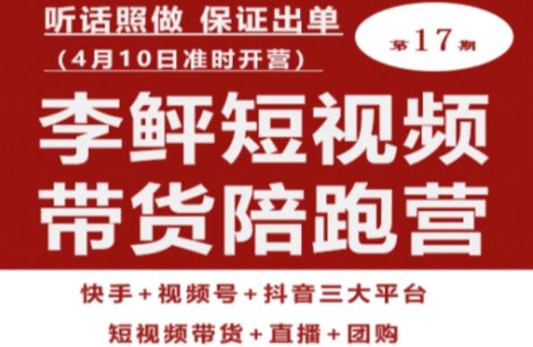 李鲆第17期短视频带货陪跑营，听话照做保证出单（短视频带货+直播+团购）-天天项目库