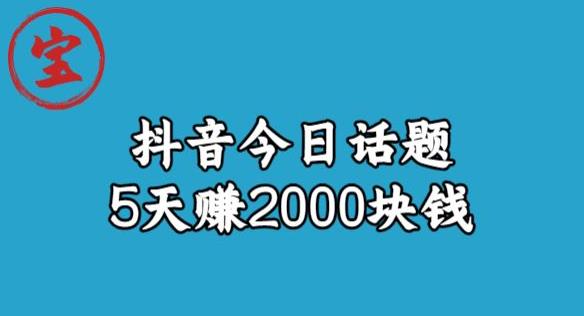 宝哥·风向标发现金矿，抖音今日话题玩法，5天赚2000块钱【拆解】-天天项目库