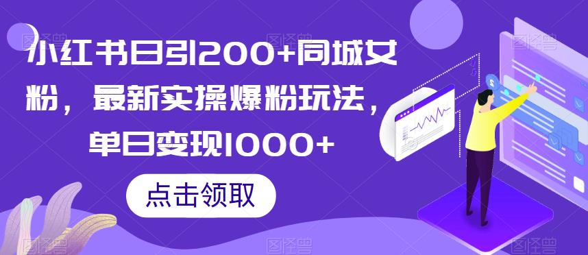 小红书日引200+同城女粉，最新实操爆粉玩法，单日变现1000+【揭秘】-天天项目库