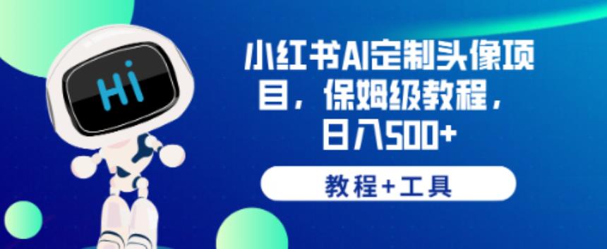 小红书AI定制头像项目，保姆级教程，日入500+【教程+工具】【揭秘】-天天项目库