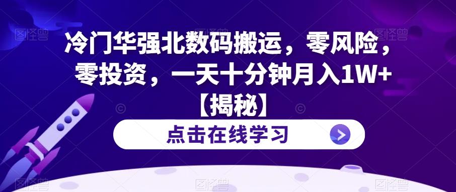 冷门华强北数码搬运，零风险，零投资，一天十分钟月入1W+【揭秘】-天天项目库