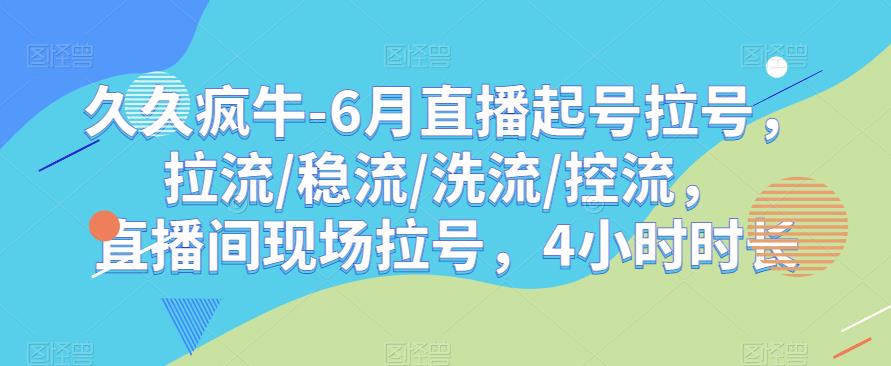 久久疯牛-6月直播起号拉号，拉流/稳流/洗流/控流，​直播间现场拉号，4小时时长-天天项目库